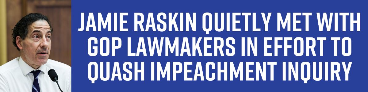 Jamie Raskin quietly met with GOP lawmakers in effort to quash impeachment inquiry Jamie Raskin quietly met with GOP lawmakers in effort to quash impeachment inquiry