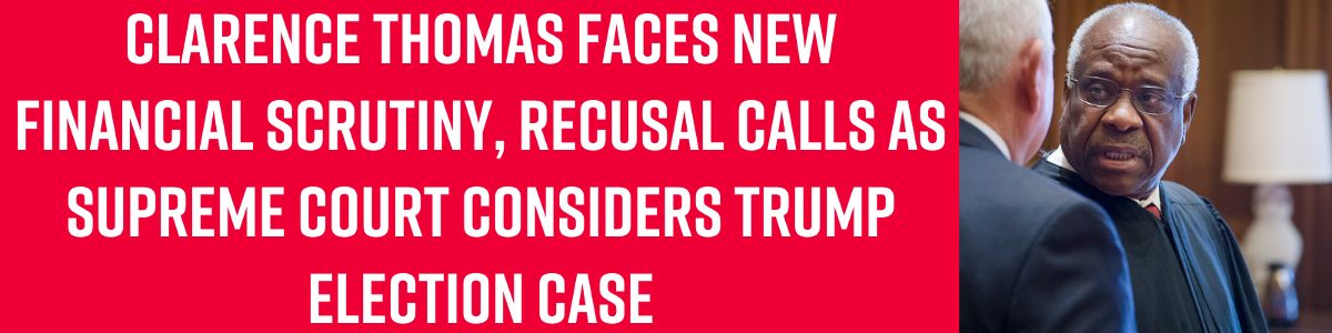 Clarence Thomas faces new financial scrutiny, recusal calls as Supreme Court considers Trump election case!