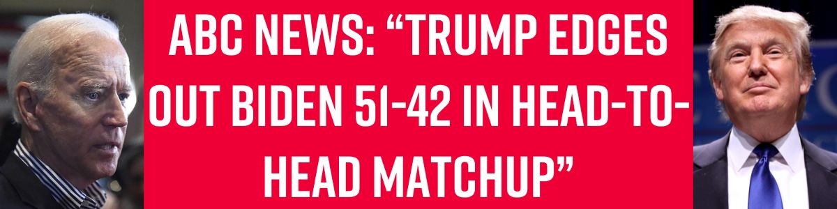 ABC News: “Trump edges out Biden 51-42 in head-to-head matchup”